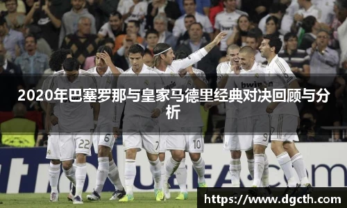 2020年巴塞罗那与皇家马德里经典对决回顾与分析