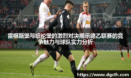 雷根斯堡与纽纶堡的激烈对决揭示德乙联赛的竞争魅力与球队实力分析
