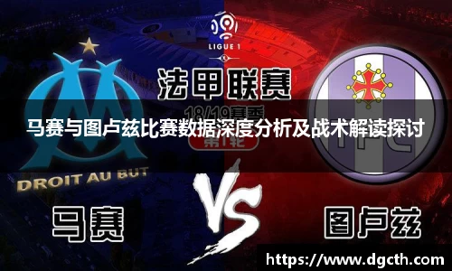 马赛与图卢兹比赛数据深度分析及战术解读探讨